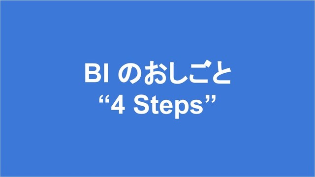 21
BI のおしごと
“4 Steps”
