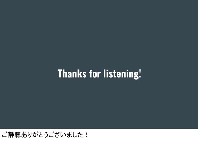 Thanks for listening!
ご静聴ありがとうございました！
