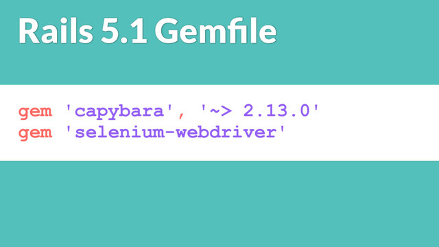 gem 'capybara', '~> 2.13.0'
gem 'selenium-webdriver'
Rails 5.1 Gemﬁle
