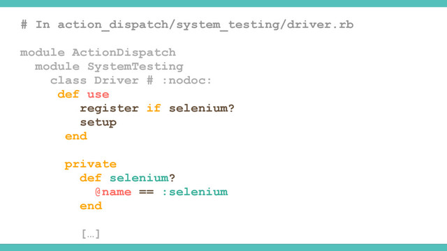 # In action_dispatch/system_testing/driver.rb
module ActionDispatch
module SystemTesting
class Driver # :nodoc:
def use
register if selenium?
setup
end
private
def selenium?
@name == :selenium
end
[…]
