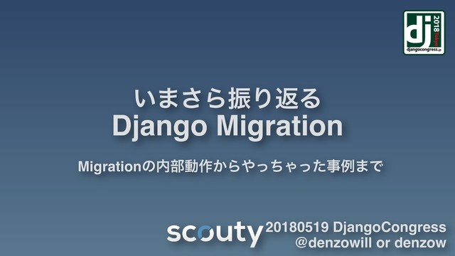 ͍·͞ΒৼΓฦΔ
Django Migration
Migrationͷ಺෦ಈ࡞͔Β΍ͬͪΌͬͨࣄྫ·Ͱ
20180519 DjangoCongress
@denzowill or denzow
