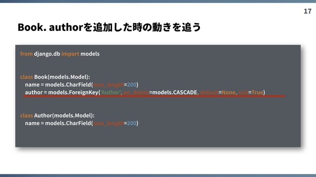 17
Book. authorを追加した時の動きを追う
from django.db import models
class Book(models.Model):
name = models.CharField(max_length=200)
author = models.ForeignKey('Author', on_delete=models.CASCADE, default=None, null=True)
class Author(models.Model):
name = models.CharField(max_length=200)
