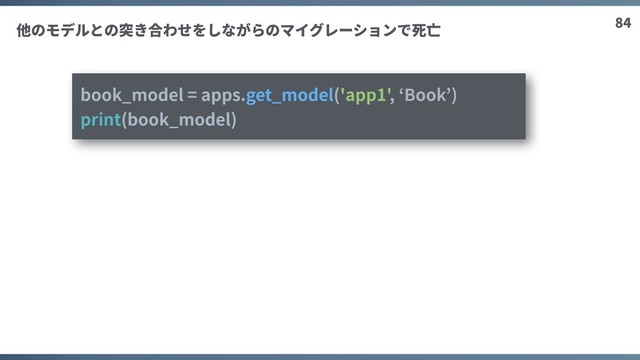 84
book_model = apps.get_model('app1', ‘Book’)
print(book_model)
他のモデルとの突き合わせをしながらのマイグレーションで死亡
