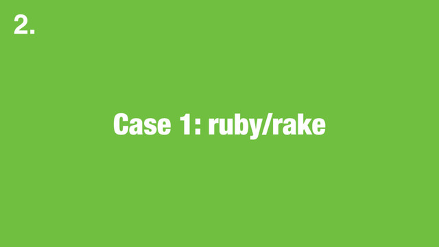 Case 1: ruby/rake
2.
