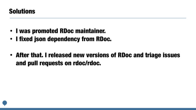 Solutions
• I was promoted RDoc maintainer.
• I fixed json dependency from RDoc.
• After that. I released new versions of RDoc and triage issues
and pull requests on rdoc/rdoc.
