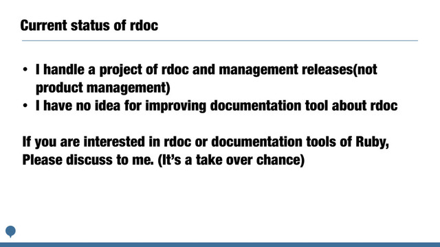 Current status of rdoc
• I handle a project of rdoc and management releases(not
product management)
• I have no idea for improving documentation tool about rdoc
If you are interested in rdoc or documentation tools of Ruby,
Please discuss to me. (It’s a take over chance)
