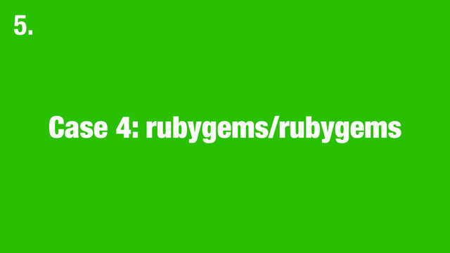 Case 4: rubygems/rubygems
5.
