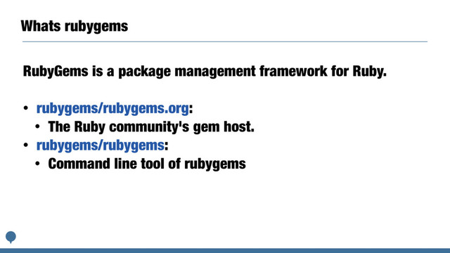 Whats rubygems
RubyGems is a package management framework for Ruby.
• rubygems/rubygems.org:
• The Ruby community's gem host.
• rubygems/rubygems:
• Command line tool of rubygems
