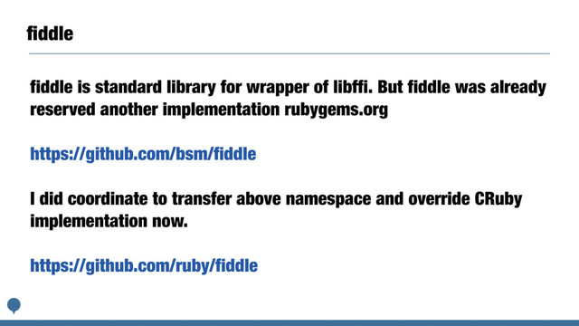 ﬁddle
fiddle is standard library for wrapper of libffi. But fiddle was already
reserved another implementation rubygems.org
https://github.com/bsm/fiddle
I did coordinate to transfer above namespace and override CRuby
implementation now.
https://github.com/ruby/fiddle
