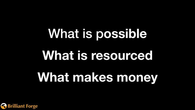 Brilliant Forge
What is possible
What is resourced
What makes money
