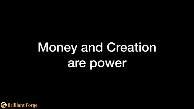 Brilliant Forge
Money and Creation 
are power

