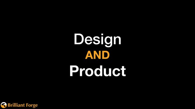 Brilliant Forge
Design 
AND
Product
