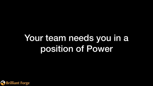 Brilliant Forge
Your team needs you in a
position of Power
