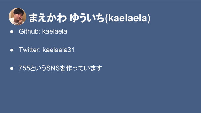 　　　まえかわ ゆういち(kaelaela)
● Github: kaelaela
● Twitter: kaelaela31
● 755というSNSを作っています
