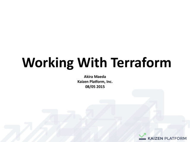 Working	  With	  Terraform
Akira	  Maeda	  
Kaizen	  Pla7orm,	  Inc.	  
08/05	  2015
