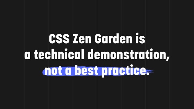 CSS Zen Garden is
a technical demonstration,
not a best practice.
