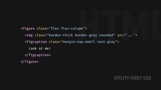 HTML

<img class="border-thick border-gray rounded">

Look at me!
"
"
UTILITY-FIRST CSS
