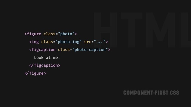 HTML

<img class="photo-img">

Look at me!
"
"
COMPONENT-FIRST CSS
