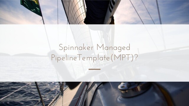Spinnaker Managed
PipelineTemplate(MPT)?
