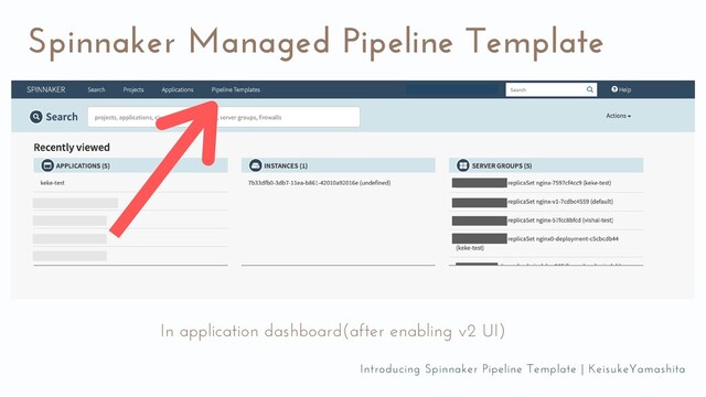Spinnaker Managed Pipeline Template
In application dashboard(after enabling v2 UI)
Introducing Spinnaker Pipeline Template | KeisukeYamashita
