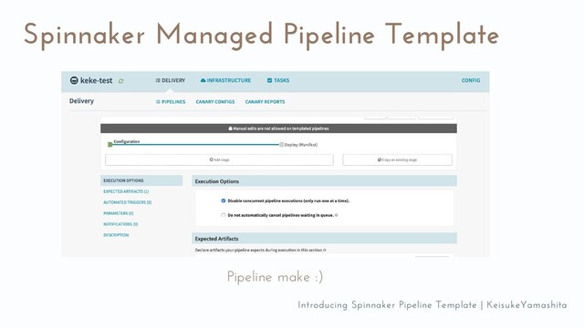 Spinnaker Managed Pipeline Template
Pipeline make :)
Introducing Spinnaker Pipeline Template | KeisukeYamashita
