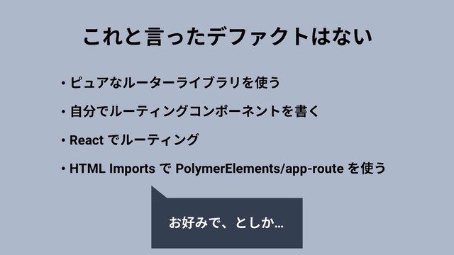 •
•
• React
• HTML Imports PolymerElements/app-route
…

