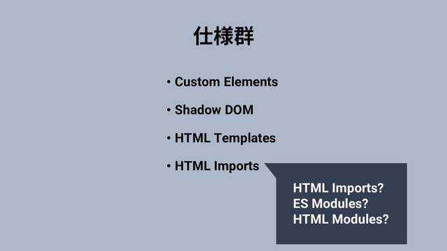• Custom Elements
• Shadow DOM
• HTML Templates
• HTML Imports
HTML Imports?
ES Modules?
HTML Modules?
