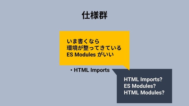 • Custom Elements
• Shadow DOM
• HTML Templates
• HTML Imports
HTML Imports?
ES Modules?
HTML Modules?
ES Modules
