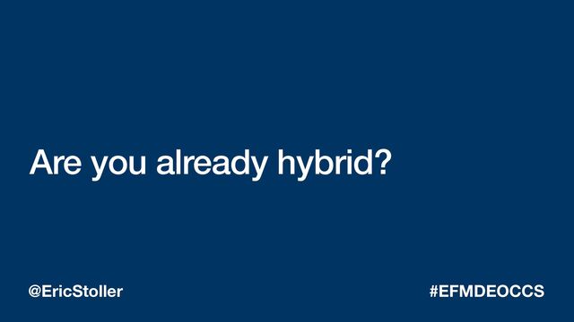 Are you already hybrid?
@EricStoller #EFMDEOCCS
