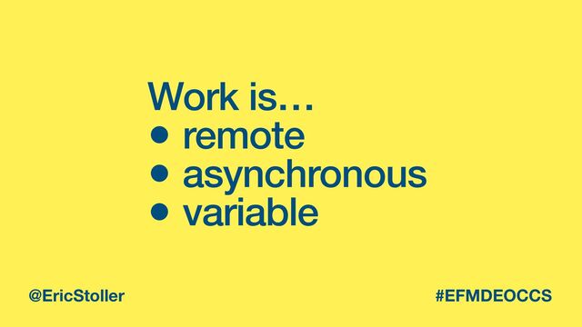 Work is…


• remote


• asynchronous


• variable
@EricStoller #EFMDEOCCS
