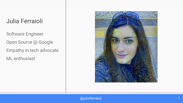 @juliaferraioli 2
Julia Ferraioli
Software Engineer
Open Source @ Google
Empathy in tech advocate
ML enthusiast
