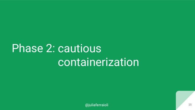 @juliaferraioli
Phase 2:
25
cautious
containerization
