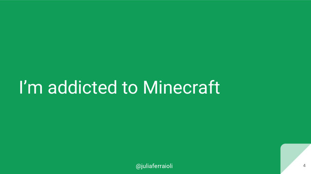@juliaferraioli 4
I’m addicted to Minecraft
4
