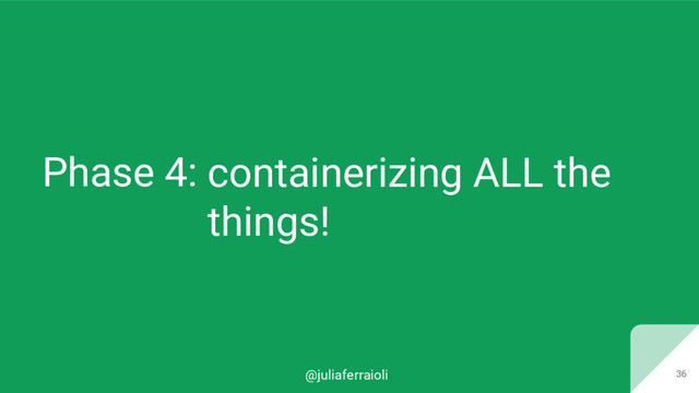 @juliaferraioli
Phase 4:
36
containerizing ALL the
things!
