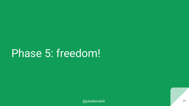 @juliaferraioli
Phase 5: freedom!
39
