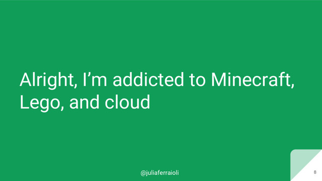 @juliaferraioli 8
Alright, I’m addicted to Minecraft,
Lego, and cloud
8
