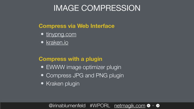 >
<
@irinablumenfeld #WPORL netmagik.com
IMAGE COMPRESSION
11
Compress via Web Interface
tinypng.com
kraken.io
Compress with a plugin
EWWW image optimizer plugin
Compress JPG and PNG plugin
Kraken plugin
