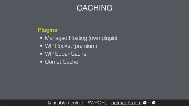 >
<
@irinablumenfeld #WPORL netmagik.com 14
Plugins
Managed Hosting (own plugin)
WP Rocket (premium)
WP Super Cache
Comet Cache
CACHING
