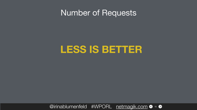 >
<
@irinablumenfeld #WPORL netmagik.com 15
LESS IS BETTER
Number of Requests
