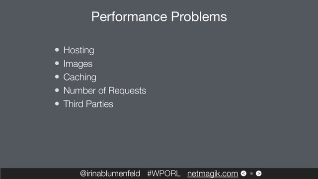 >
<
Hosting
Images
Caching
Number of Requests
Third Parties
@irinablumenfeld #WPORL netmagik.com
Performance Problems
18
