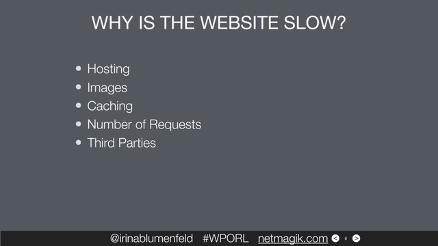 >
<
Hosting
Images
Caching
Number of Requests
Third Parties
@irinablumenfeld #WPORL netmagik.com
WHY IS THE WEBSITE SLOW?
6
