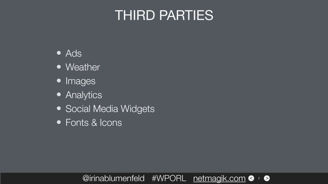 >
<
Ads
Weather
Images
Analytics
Social Media Widgets
Fonts & Icons
@irinablumenfeld #WPORL netmagik.com
THIRD PARTIES
7
