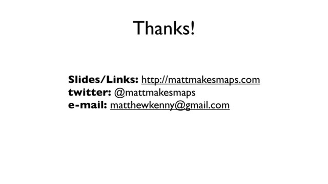 Thanks!
Slides/Links: http://mattmakesmaps.com
twitter: @mattmakesmaps
e-mail: matthewkenny@gmail.com
