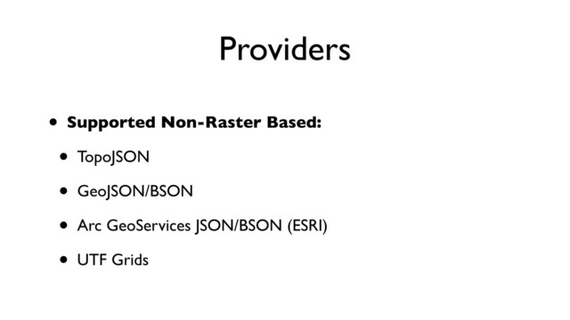 Providers
• Supported Non-Raster Based:
• TopoJSON
• GeoJSON/BSON
• Arc GeoServices JSON/BSON (ESRI)
• UTF Grids
