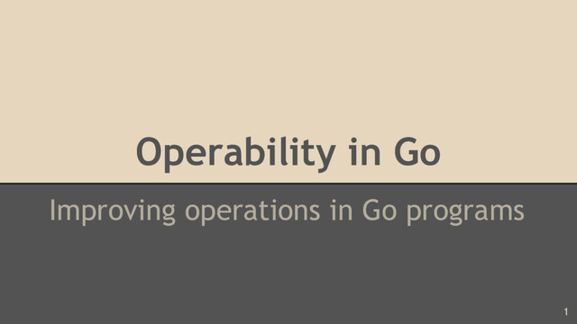Operability in Go
Improving operations in Go programs
1
