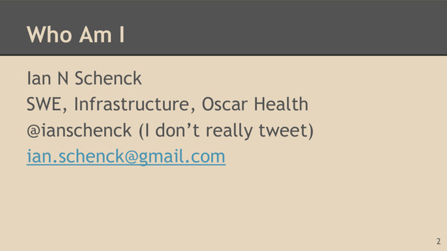 Who Am I
Ian N Schenck
SWE, Infrastructure, Oscar Health
@ianschenck (I don’t really tweet)
ian.schenck@gmail.com
2
