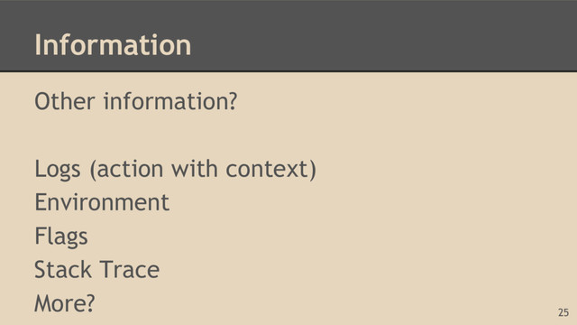 Information
Other information?
Logs (action with context)
Environment
Flags
Stack Trace
More?
25
