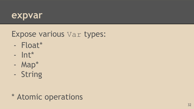 expvar
Expose various Var types:
- Float*
- Int*
- Map*
- String
* Atomic operations
32
