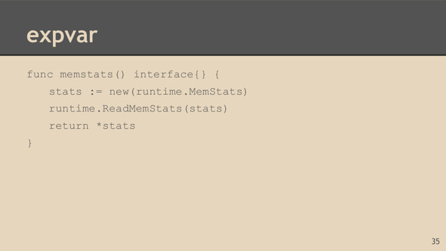 expvar
func memstats() interface{} {
stats := new(runtime.MemStats)
runtime.ReadMemStats(stats)
return *stats
}
35
