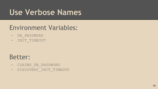 Use Verbose Names
Environment Variables:
- DB_PASSWORD
- INIT_TIMEOUT
Better:
- CLAIMS_DB_PASSWORD
- DISCOVERY_INIT_TIMEOUT
46
